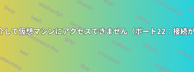 PuttyまたはSSHを介して仮想マシンにアクセスできません（ポート22：接続が拒否されました）。