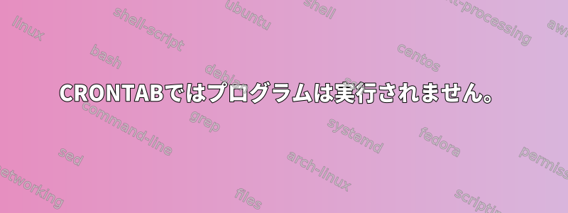 CRONTABではプログラムは実行されません。