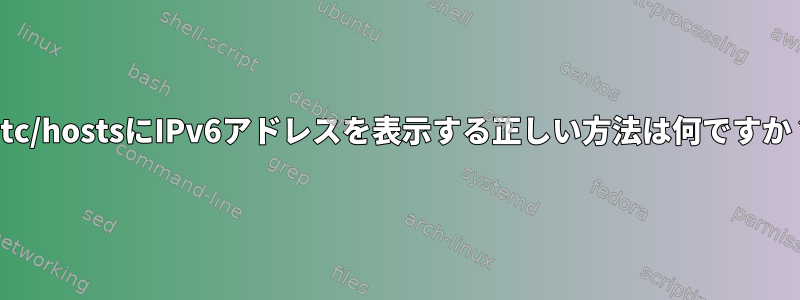 /etc/hostsにIPv6アドレスを表示する正しい方法は何ですか？