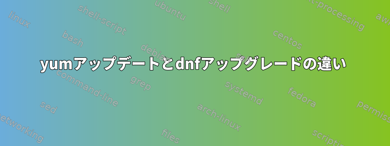 yumアップデートとdnfアップグレードの違い