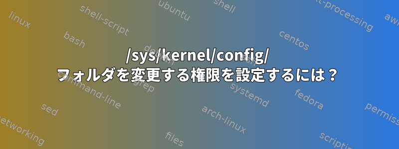 /sys/kernel/config/ フォルダを変更する権限を設定するには？