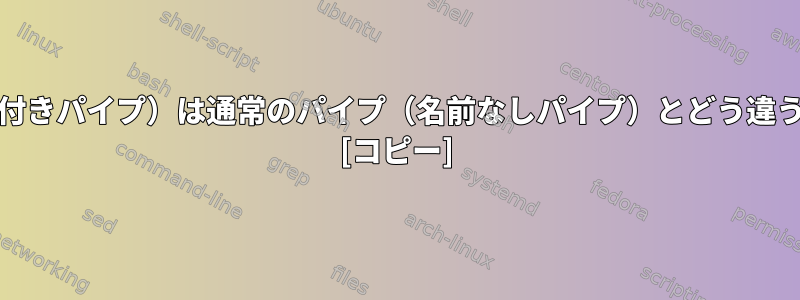 FIFO（名前付きパイプ）は通常のパイプ（名前なしパイプ）とどう違うのですか？ [コピー]