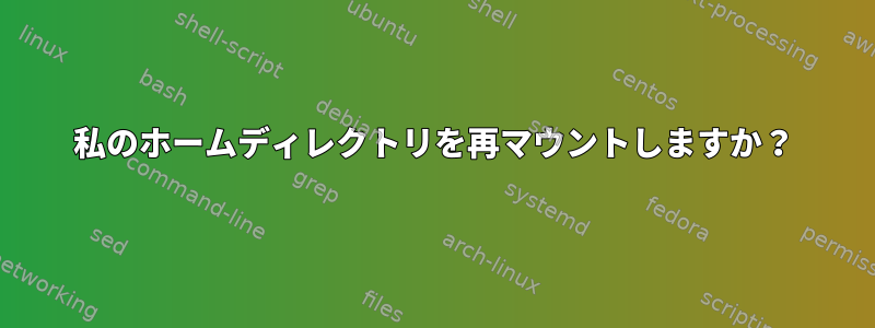 私のホームディレクトリを再マウントしますか？