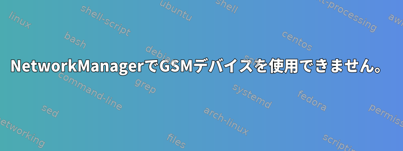 NetworkManagerでGSMデバイスを使用できません。