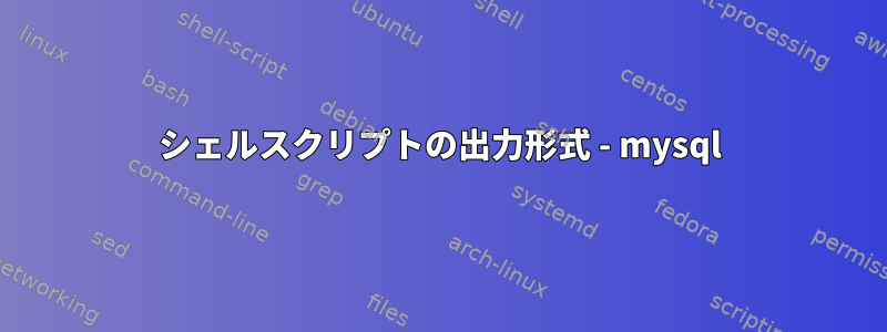 シェルスクリプトの出力形式 - mysql