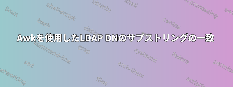 Awkを使用したLDAP DNのサブストリングの一致