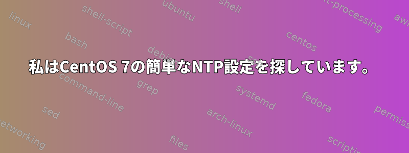 私はCentOS 7の簡単なNTP設定を探しています。