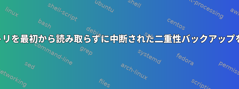 ディレクトリを最初から読み取らずに中断された二重性バックアップを復元する