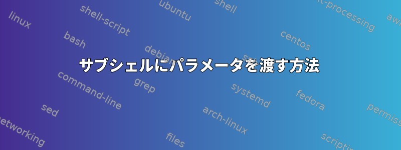 サブシェルにパラメータを渡す方法