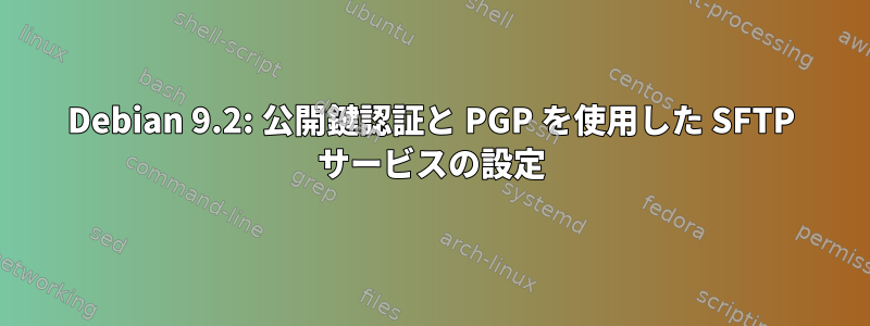 Debian 9.2: 公開鍵認証と PGP を使用した SFTP サービスの設定