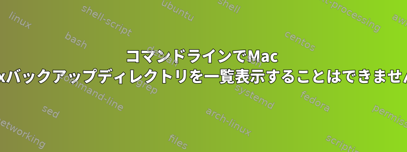 コマンドラインでMac Unixバックアップディレクトリを一覧表示することはできません。