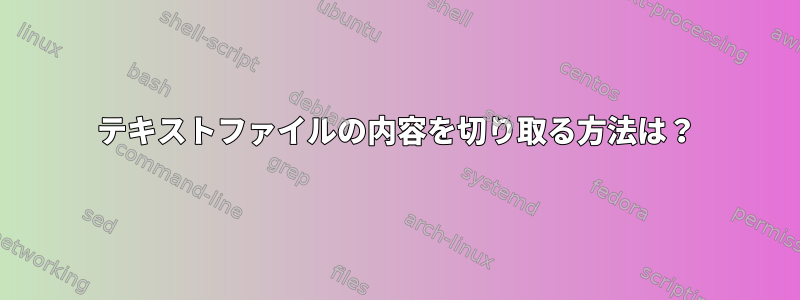 テキストファイルの内容を切り取る方法は？