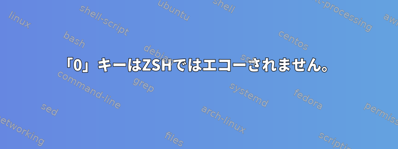 「0」キーはZSHではエコーされません。