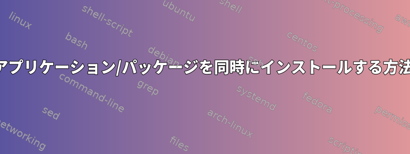 2つのアプリケーション/パッケージを同時にインストールする方法は？