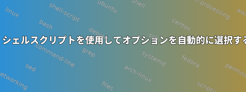 シェルスクリプトを呼び出し、シェルスクリプトを使用してオプションを自動的に選択するにはどうすればよいですか？