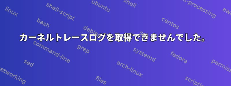 カーネルトレースログを取得できませんでした。