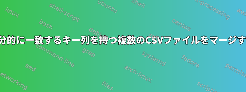 部分的に一致するキー列を持つ複数のCSVファイルをマージする