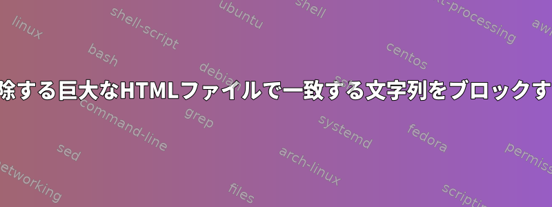 削除する巨大なHTMLファイルで一致する文字列をブロックする