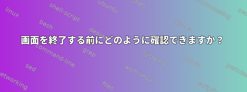 画面を終了する前にどのように確認できますか？