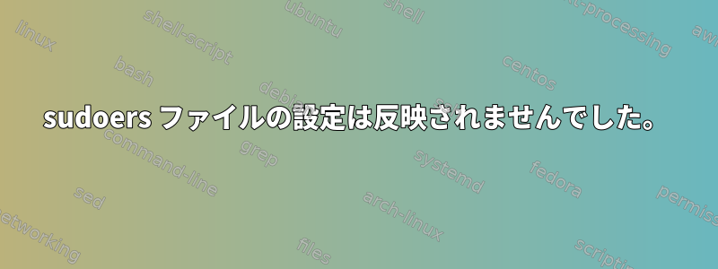 sudoers ファイルの設定は反映されませんでした。