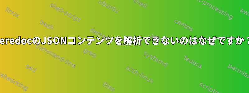 heredocのJSONコンテンツを解析できないのはなぜですか？