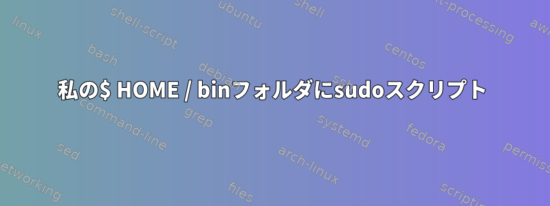 私の$ HOME / binフォルダにsudoスクリプト