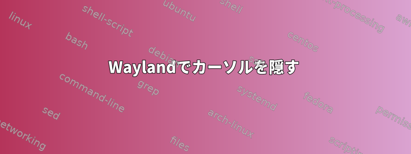 Waylandでカーソルを隠す