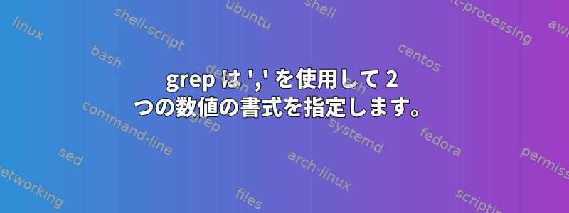 grep は ',' を使用して 2 つの数値の書式を指定します。