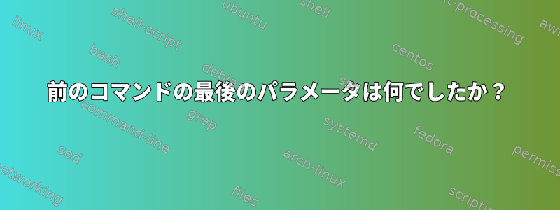 前のコマンドの最後のパラメータは何でしたか？