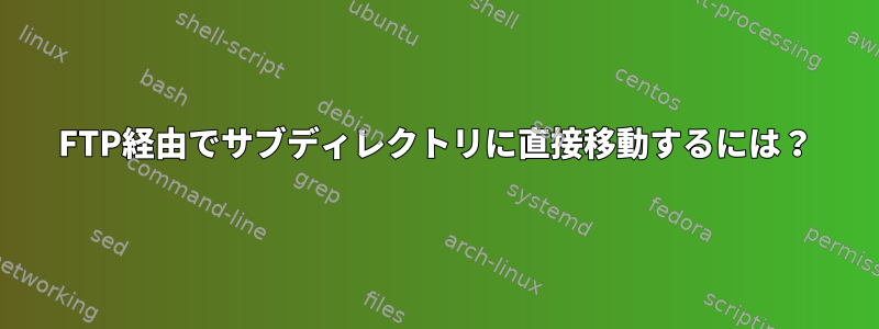 FTP経由でサブディレクトリに直接移動するには？