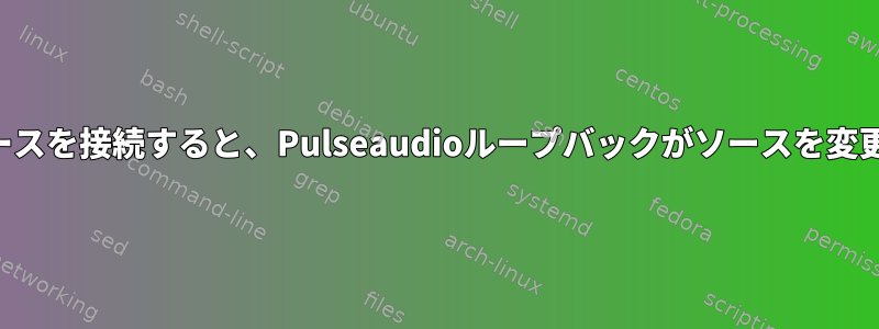 新しいソースを接続すると、Pulseaudioループバックがソースを変更します。