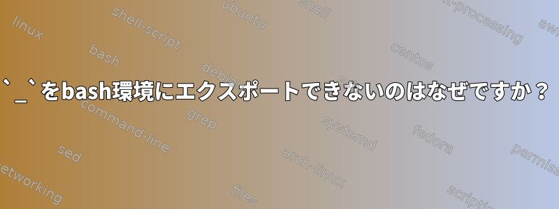 `_`をbash環境にエクスポートできないのはなぜですか？