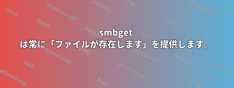 smbget は常に「ファイルが存在します」を提供します。