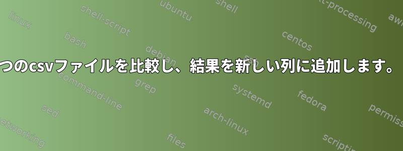 2つのcsvファイルを比較し、結果を新しい列に追加します。