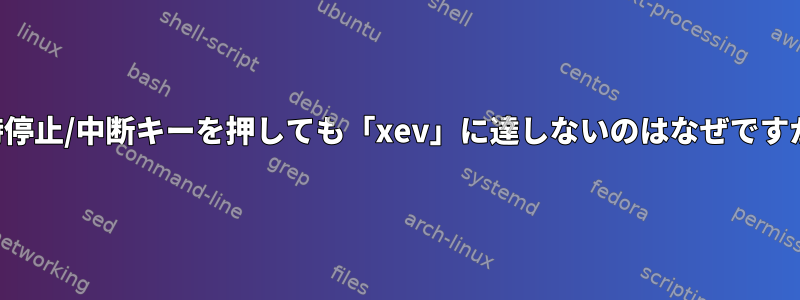 一時停止/中断キーを押しても「xev」に達しないのはなぜですか？