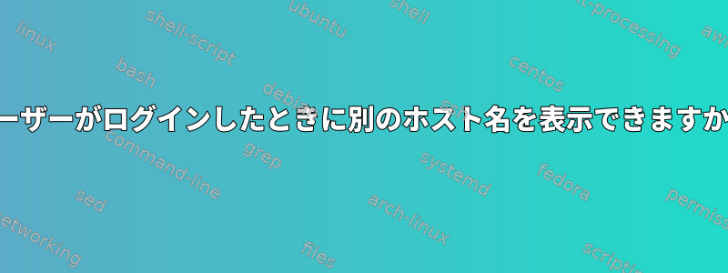 ユーザーがログインしたときに別のホスト名を表示できますか？