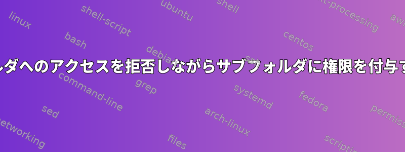 親フォルダへのアクセスを拒否しながらサブフォルダに権限を付与する方法