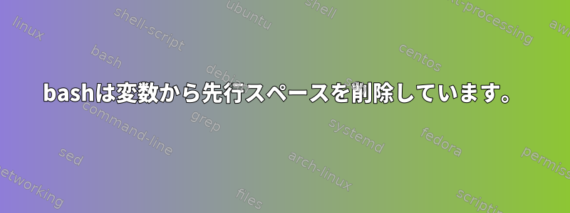 bashは変数から先行スペースを削除しています。