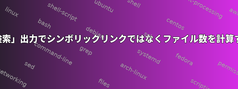 「検索」出力でシンボリックリンクではなくファイル数を計算する