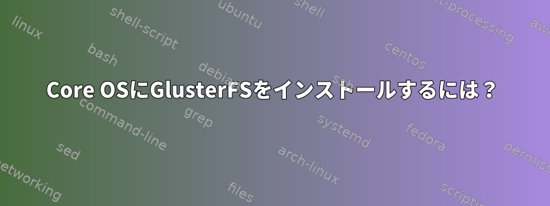 Core OSにGlusterFSをインストールするには？