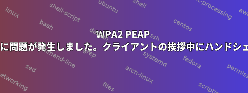 WPA2 PEAP MSCHAPV2への接続中に問題が発生しました。クライアントの挨拶中にハンドシェイクが失敗しました。