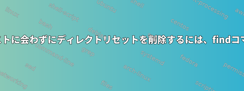 長いパラメータのリストに会わずにディレクトリセットを削除するには、findコマンドを使用します。