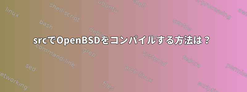 srcでOpenBSDをコンパイルする方法は？