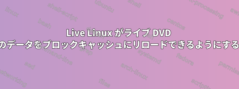 Live Linux がライブ DVD のデータをブロックキャッシュにリロードできるようにする