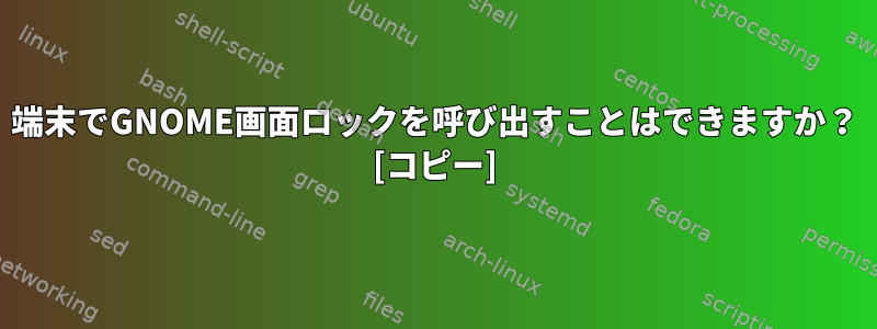 端末でGNOME画面ロックを呼び出すことはできますか？ [コピー]