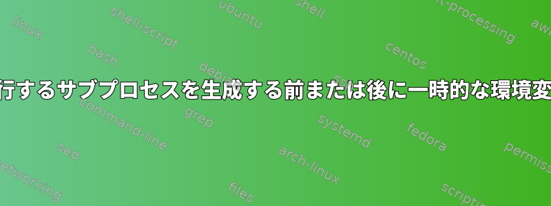 シェルがコマンドを実行するサブプロセスを生成する前または後に一時的な環境変数が追加されますか？