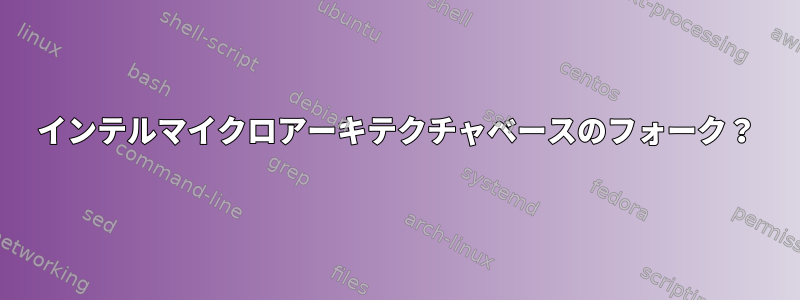 インテルマイクロアーキテクチャベースのフォーク？