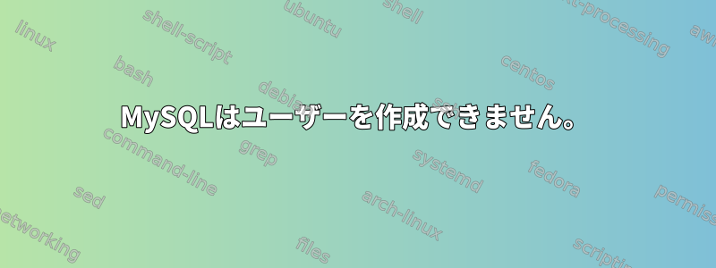 MySQLはユーザーを作成できません。