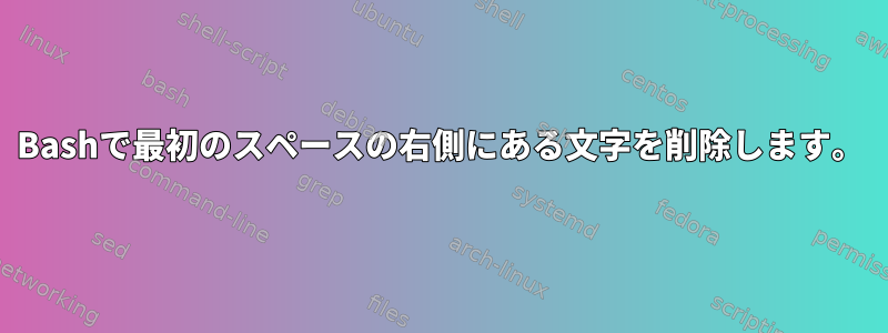 Bashで最初のスペースの右側にある文字を削除します。