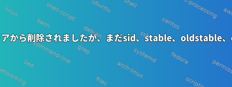 libgnomeui-devがDebianテストストアから削除されましたが、まだsid、stable、oldstable、oldoldstableにあるのはなぜですか？